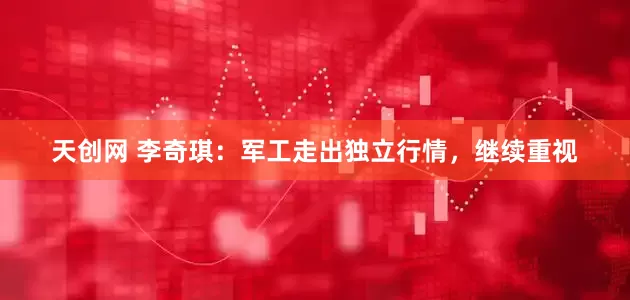 天创网 李奇琪：军工走出独立行情，继续重视