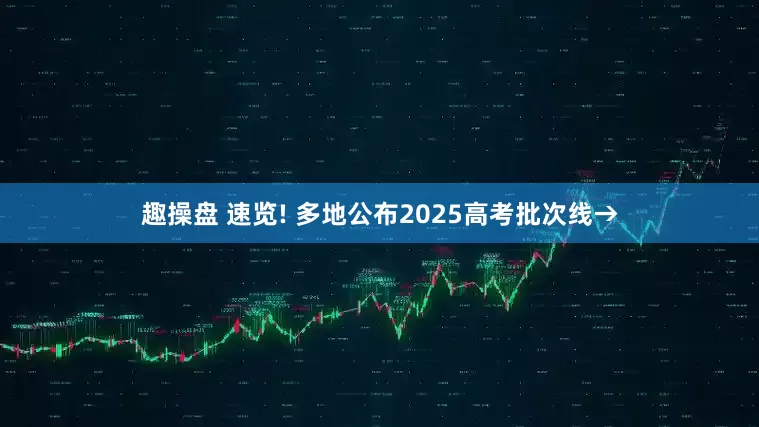 趣操盘 速览! 多地公布2025高考批次线→