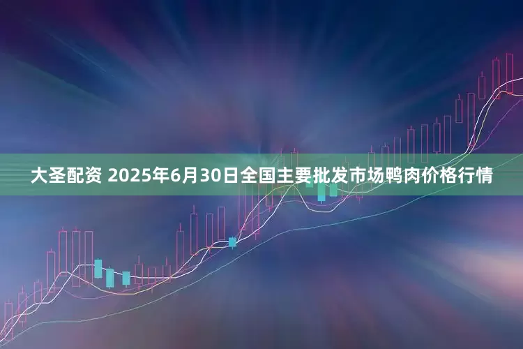 大圣配资 2025年6月30日全国主要批发市场鸭肉价格行情