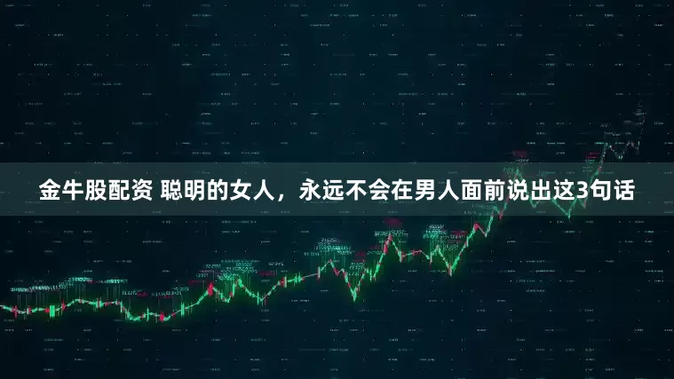 金牛股配资 聪明的女人，永远不会在男人面前说出这3句话