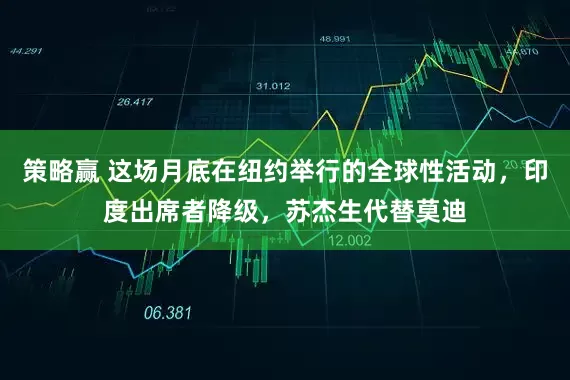 策略赢 这场月底在纽约举行的全球性活动，印度出席者降级，苏杰生代替莫迪
