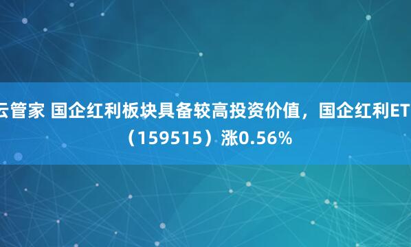 云管家 国企红利板块具备较高投资价值，国企红利ETF（159515）涨0.56%