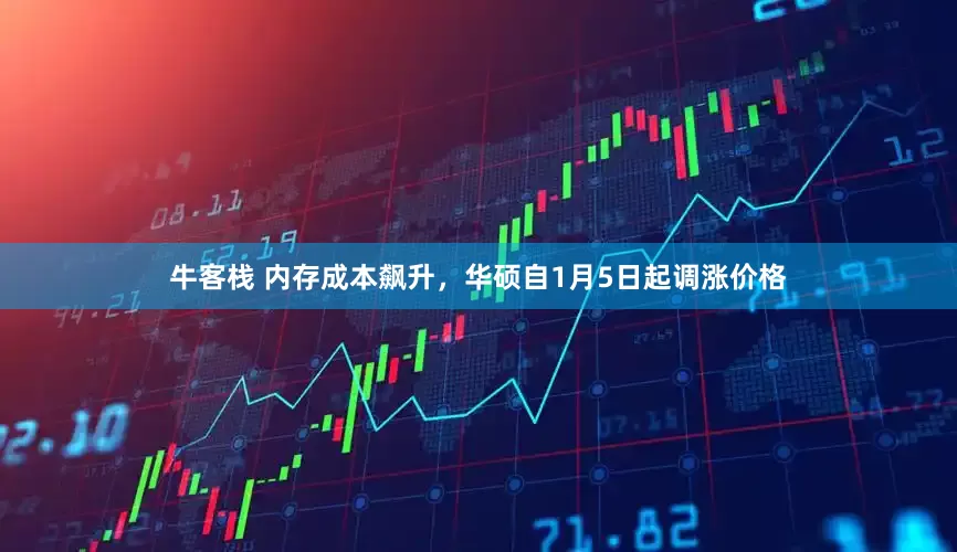 牛客栈 内存成本飙升，华硕自1月5日起调涨价格