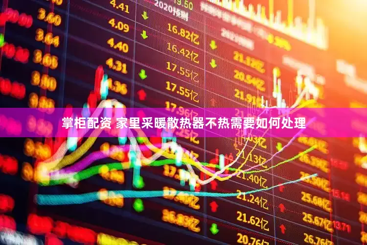 掌柜配资 家里采暖散热器不热需要如何处理