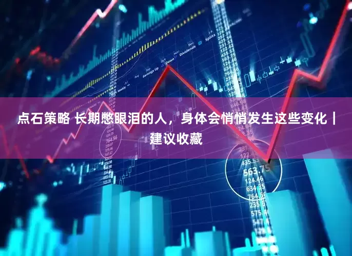点石策略 长期憋眼泪的人，身体会悄悄发生这些变化｜建议收藏
